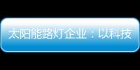 太阳能路灯企业�：以科技为力量 自主创新赢未来
