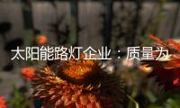 太阳能路灯企业�：质量为实力 口碑为资本
