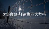 太阳能路灯销售四大坚持
，值得收藏!