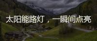 太阳能路灯，一瞬间点亮你的双眸