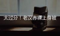 太过分！老汉赤裸上身被女子搂抱自拍，这尺度谁能接受	？