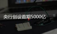 央行创设首期5000亿互换便利�，即日起接受申报
