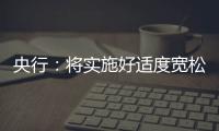 央行：将实施好适度宽松的货币政策
，推动中国经济高质量发展