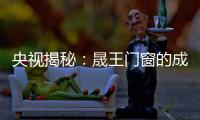 央视揭秘�：晟王门窗的成功之道