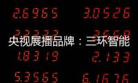 央视展播品牌：三环智能锁 彰显生活品质