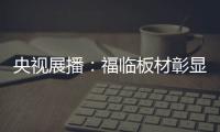 央视展播：福临板材彰显品牌价值