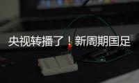央视转播了！新周期国足首秀暴露三大问题