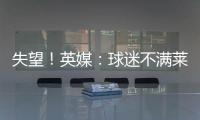 失望！英媒�
：球迷不满莱斯特城高层
，要求管理层进行“更新“