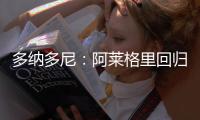 多纳多尼：阿莱格里回归是米兰一个关键因素�，他知道如何应对压力