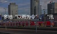多地“以雨为令”、“汛”速出击 全力以赴保通保畅保安全