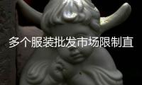 多个服装批发市场限制直播卖货：“保护市场秩序”