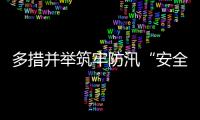 多措并举筑牢防汛“安全堤”，经开区全力护航园区高质量发展