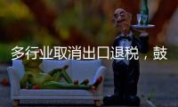 多行业取消出口退税
，鼓励产品提高附加值
