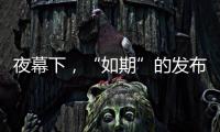 夜幕下，“如期”的发布会“如约”而至