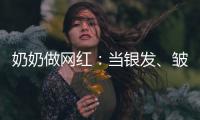 奶奶做网红：当银发、皱纹与时尚碰撞