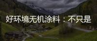 好环境无机涂料
：不只是给你健康的房，更是想给你理想的家!