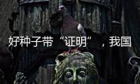 好种子带“证明”，我国首批认证种子上市