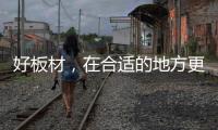 好板材
，在合适的地方更能熠熠发光