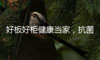 好板好柜健康当家，抗菌除醛福临万家