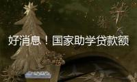 好消息
！国家助学贷款额度提高4000元