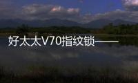 好太太V70指纹锁——守护家庭安全
，掌控智能生活