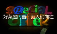 好莱屋门窗�：为人们向往的美好生活而设计�！