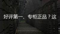 好评第一、专柜正品？这些“大牌”化妆品可能是假的