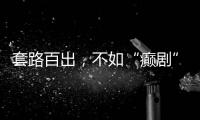套路百出�，不如“癫剧”灵机一动