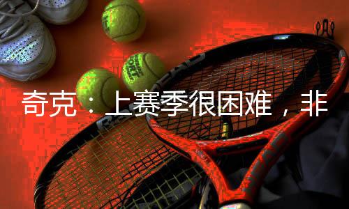 奇克球迷”上赛赛季我受了伤