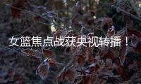 女篮焦点战获央视转播！中国队大战澳大利亚：2米26张子宇迎大考