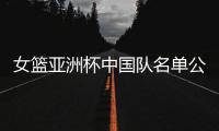 女篮亚洲杯中国队名单公布，内线新星张子宇在列
