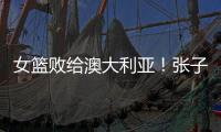 女篮败给澳大利亚！张子宇虽然缺阵，但她是输球的主要原因