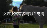 女双决赛有多精彩？高清图集来了�！