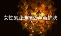 女性创业选植后芦荟护肤品牌，产品好扶持多