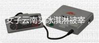女子云南买冰淇淋被宰
，标9.9实付48	
，市监已立案
，文旅评论沦陷