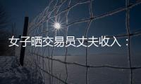 女子晒交易员丈夫收入	：月入超8万 算婚后财产吗