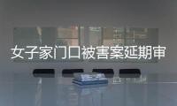 女子家门口被害案延期审理	，凶手精神鉴定再成争议焦点
