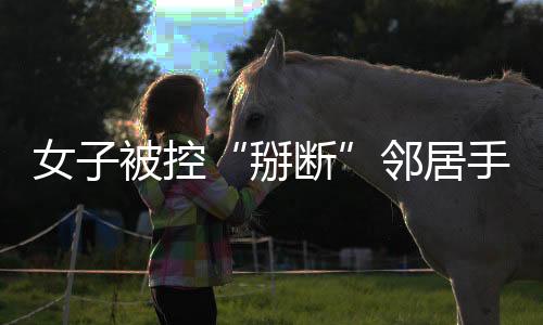 邻居手指系费萌萌打伤
