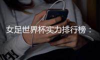 女足世界杯实力排行榜�：美国第一英格兰第五