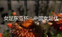女足东亚杯：中国女足状态稳定，韩国女足抢分无望？