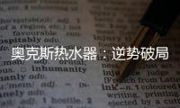 奥克斯热水器：逆势破局 顺势崛起