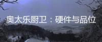 奥太乐厨卫
：硬件与品位共存的整体厨房