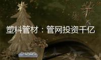 塑料管材�：管网投资千亿细分赛道