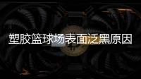 塑胶篮球场表面泛黑原因，塑胶篮球场表面为何会变黑