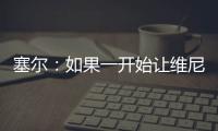 塞尔	：如果一开始让维尼修斯替补，他可能整赛季都找不回状态