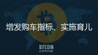 增发购车指标�、实施育儿补贴
，发改委推出五大政策举措稳就业稳经济