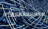 对于著名晾衣架品牌来说	，务实和诚信都重要