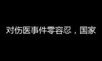 对伤医事件零容忍	
，国家卫生健康委就李晟医生去世发文