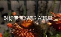 对标泡泡玛特？AI玩具厂商的必修课