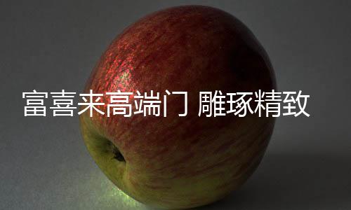 精致是富喜一种生活态度